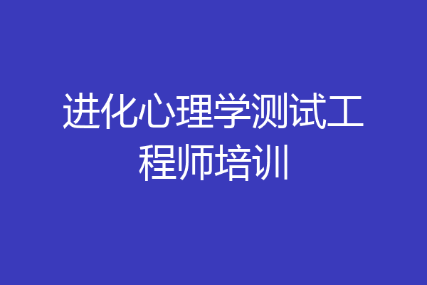 进化心理学测试工程师培训