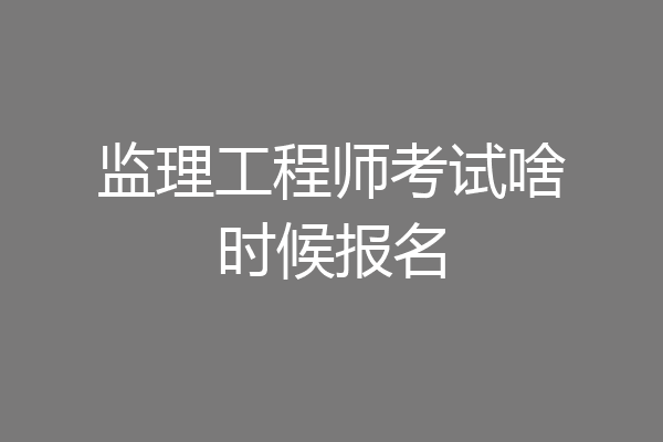 监理工程师考试啥时候报名