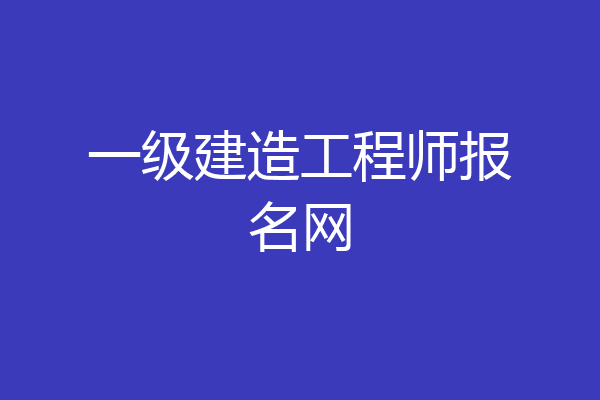 一级建造工程师报名网
