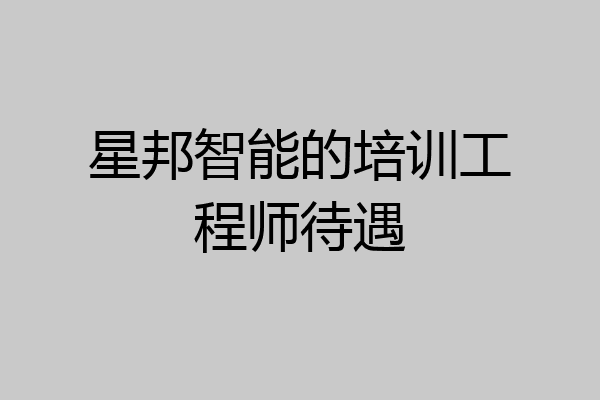 星邦智能的培训工程师待遇