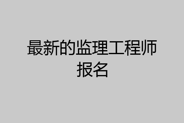最新的监理工程师报名