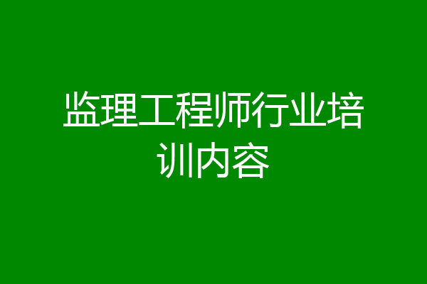 监理工程师行业培训内容