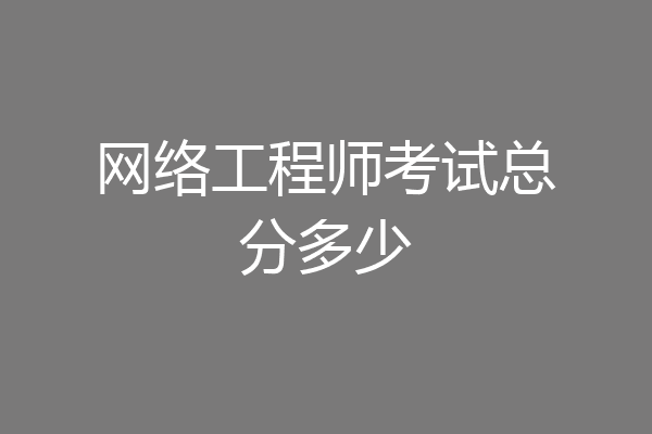 网络工程师考试总分多少