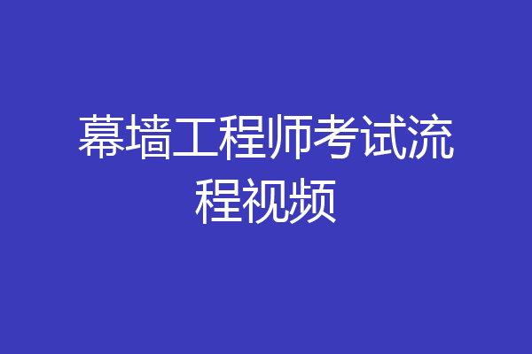 幕墙工程师考试流程视频