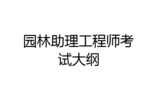 园林助理工程师考试大纲