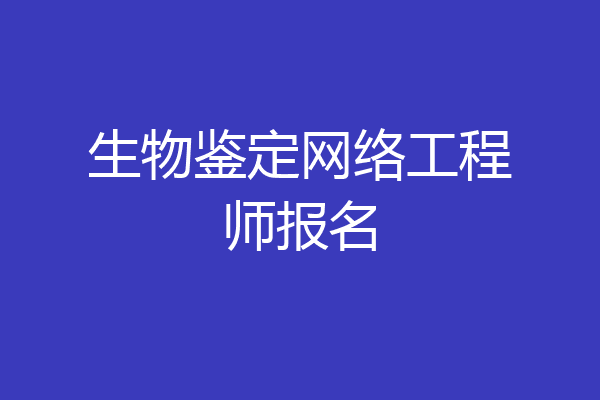生物鉴定网络工程师报名