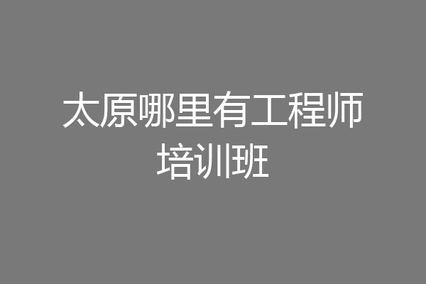 太原哪里有工程师培训班