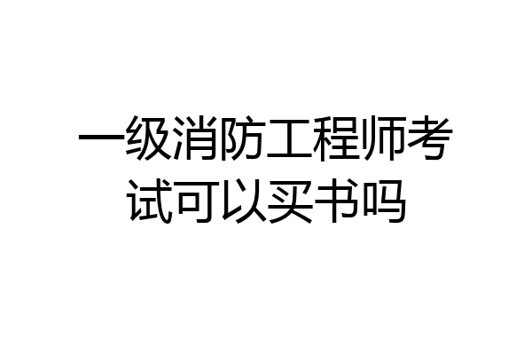 一级消防工程师考试可以买书吗