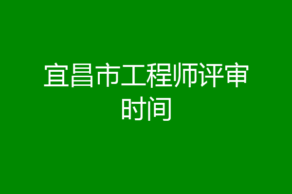 宜昌市工程师评审时间