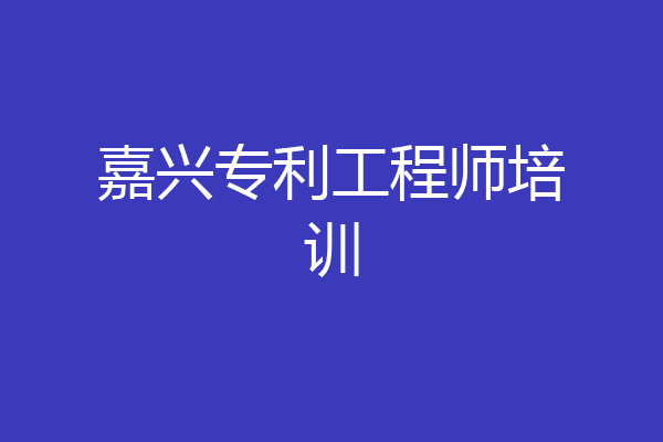 嘉兴专利工程师培训