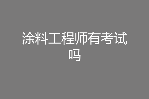 涂料工程师有考试吗