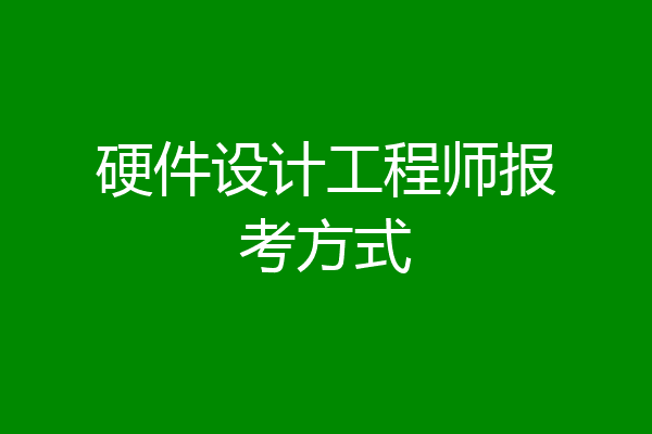 硬件设计工程师报考方式