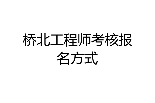桥北工程师考核报名方式