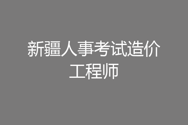 新疆人事考试造价工程师