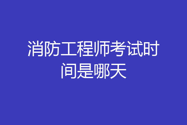 消防工程师考试时间是哪天