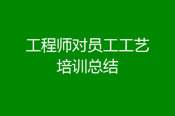 工程师对员工工艺培训总结