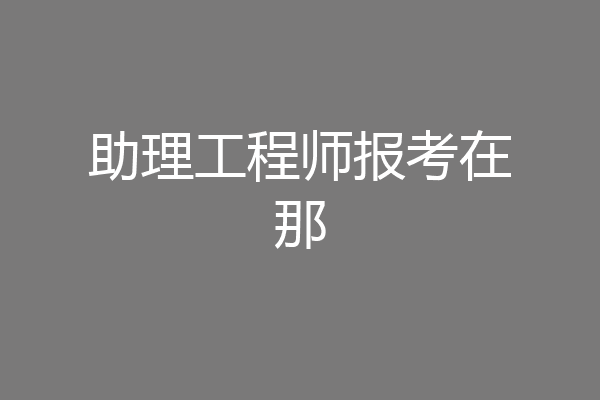 助理工程师报考在那