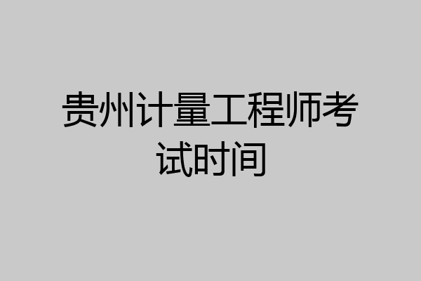 贵州计量工程师考试时间