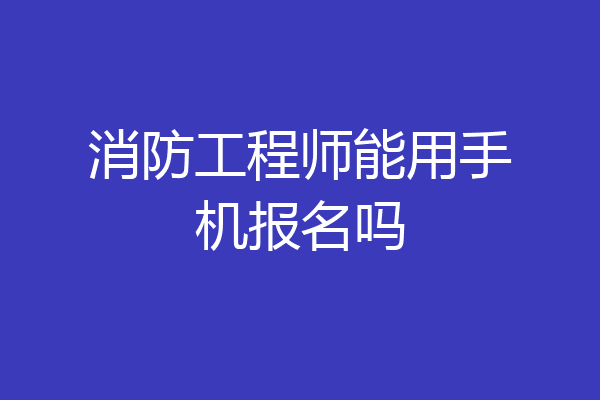 消防工程师能用手机报名吗