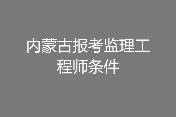 内蒙古报考监理工程师条件