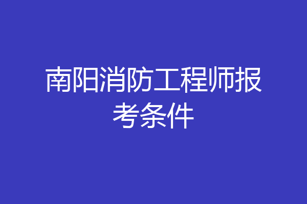 南阳消防工程师报考条件