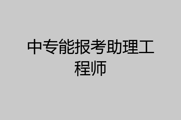 中专能报考助理工程师