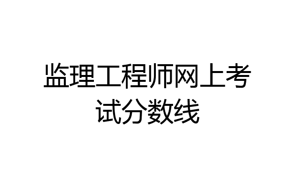 监理工程师网上考试分数线