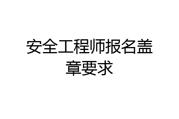 安全工程师报名盖章要求