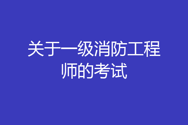 关于一级消防工程师的考试
