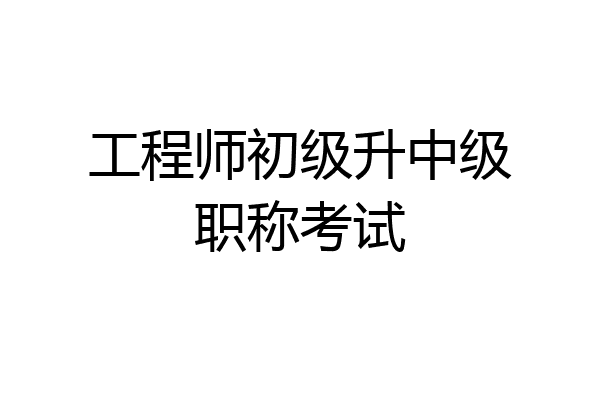工程师初级升中级职称考试