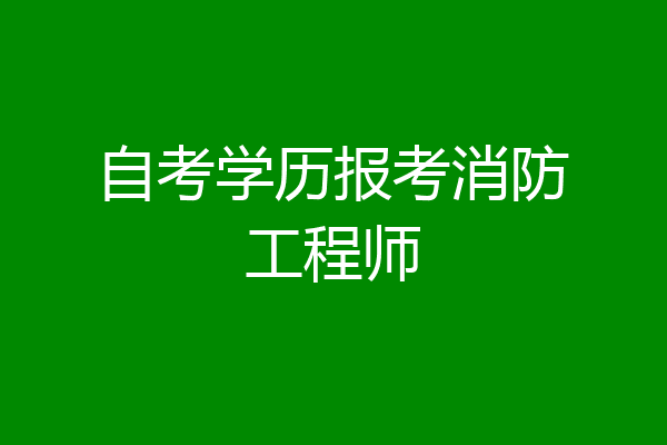 自考学历报考消防工程师