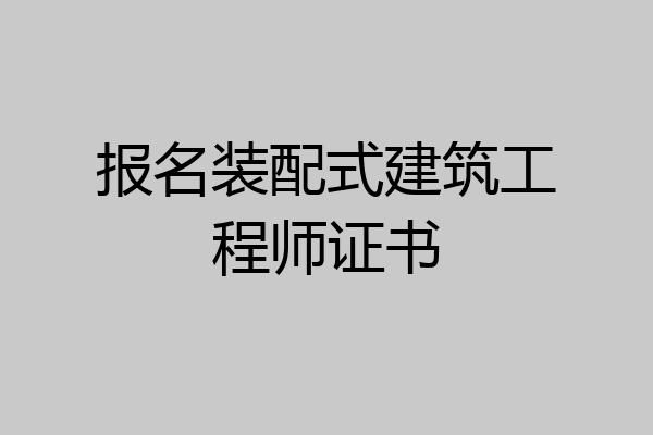 报名装配式建筑工程师证书