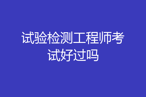 试验检测工程师考试好过吗