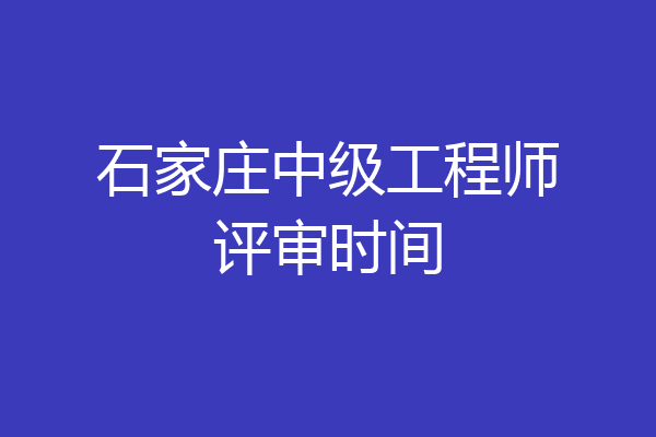 石家庄中级工程师评审时间