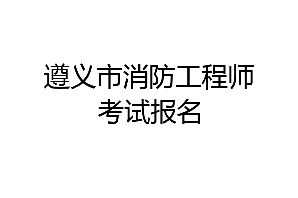 遵义市消防工程师考试报名