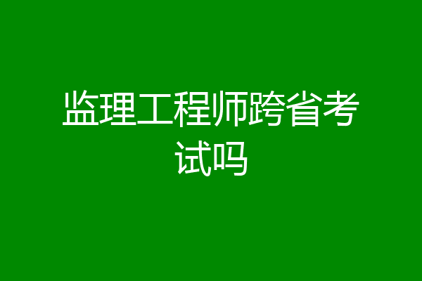 监理工程师跨省考试吗
