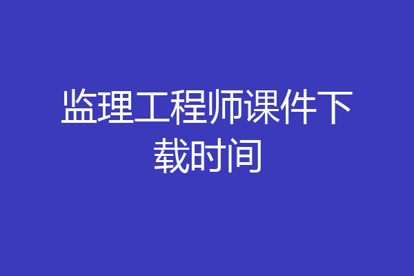 监理工程师课件下载时间
