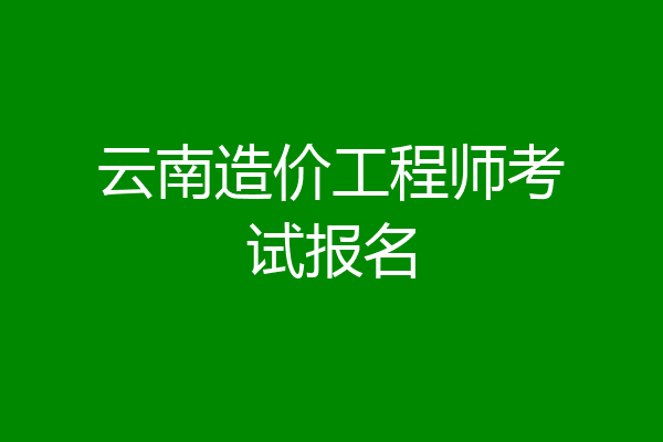 云南造价工程师考试报名