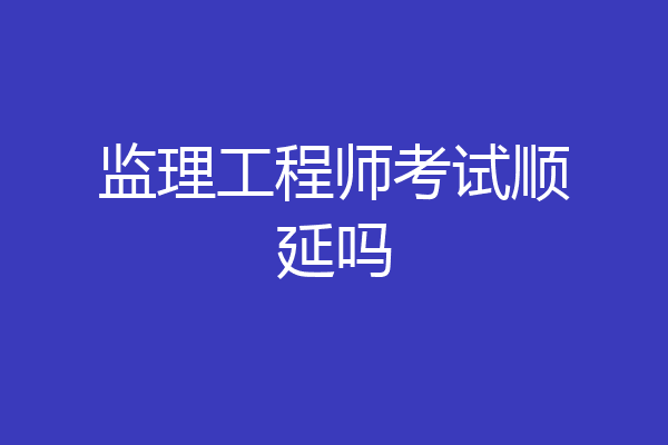 监理工程师考试顺延吗
