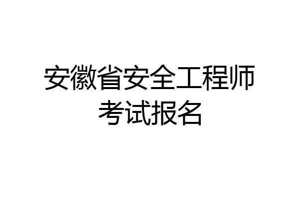 安徽省安全工程师考试报名