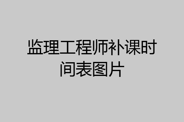 监理工程师补课时间表图片