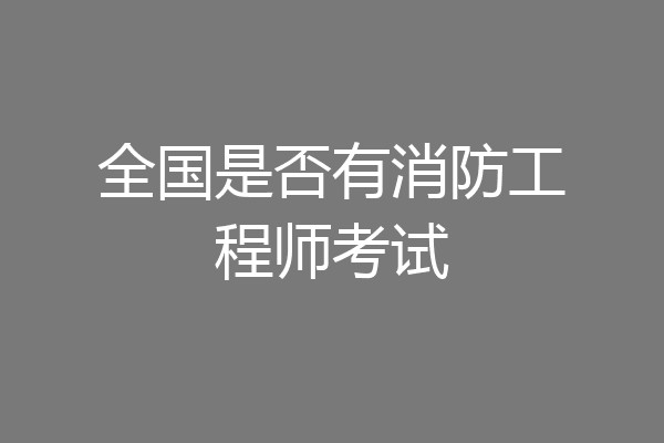 全国是否有消防工程师考试