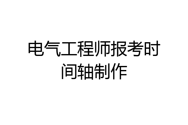 电气工程师报考时间轴制作