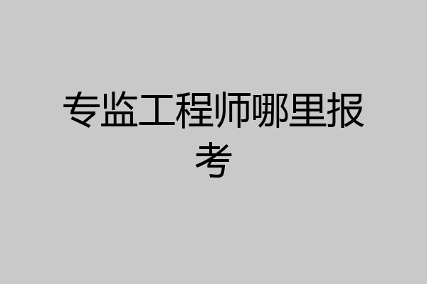 专监工程师哪里报考