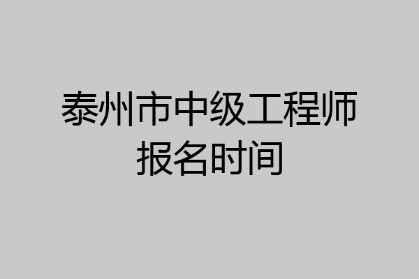 泰州市中级工程师报名时间