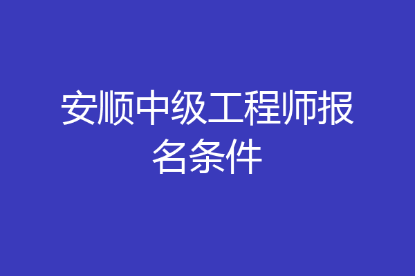 安顺中级工程师报名条件