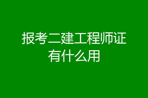 报考二建工程师证有什么用