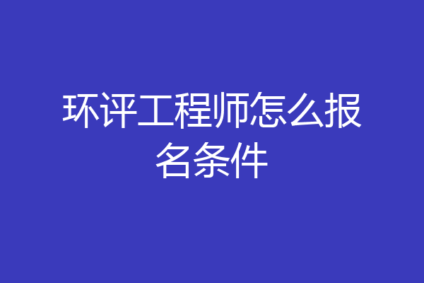 环评工程师怎么报名条件