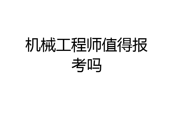 机械工程师值得报考吗