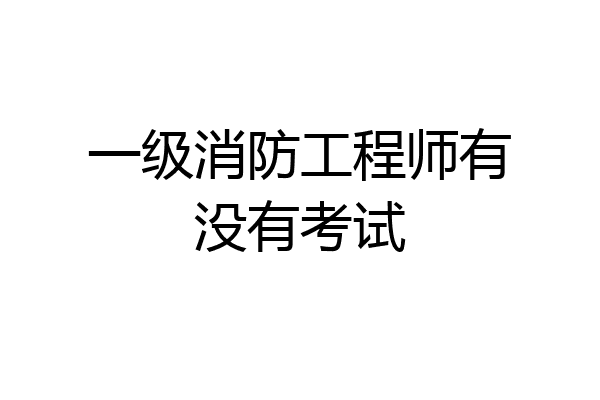 一级消防工程师有没有考试